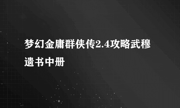梦幻金庸群侠传2.4攻略武穆遗书中册