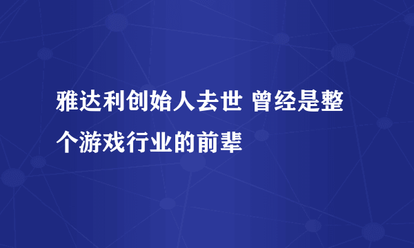 雅达利创始人去世 曾经是整个游戏行业的前辈