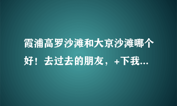 霞浦高罗沙滩和大京沙滩哪个好！去过去的朋友，+下我QQ529152420！了解下想5.1去