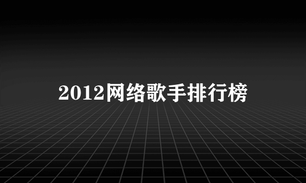 2012网络歌手排行榜