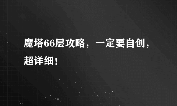 魔塔66层攻略，一定要自创，超详细！