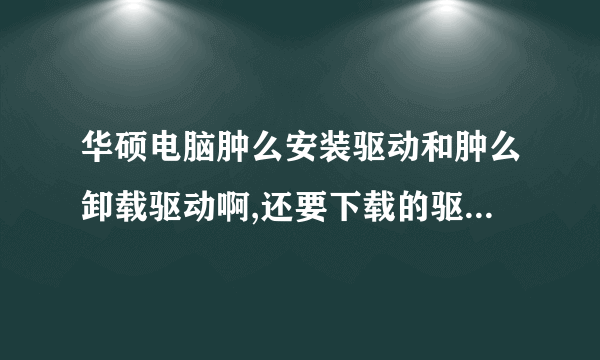 华硕电脑肿么安装驱动和肿么卸载驱动啊,还要下载的驱动文件保存到那个地方啊