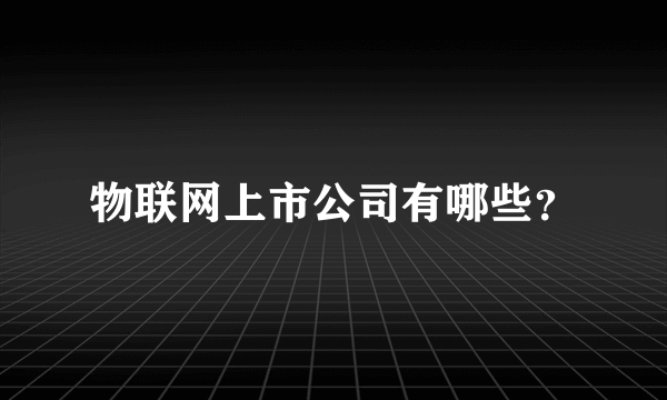 物联网上市公司有哪些？