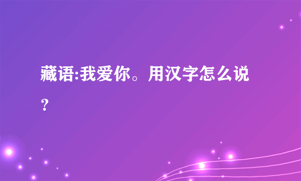 藏语:我爱你。用汉字怎么说？