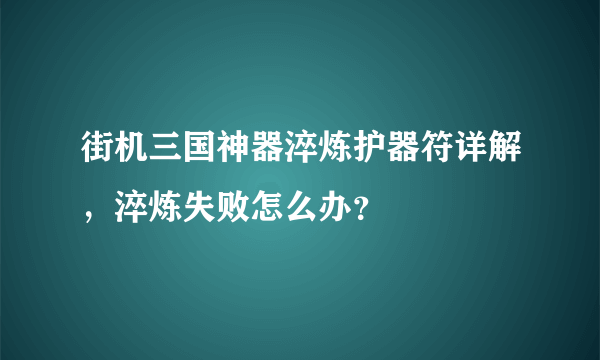 街机三国神器淬炼护器符详解，淬炼失败怎么办？