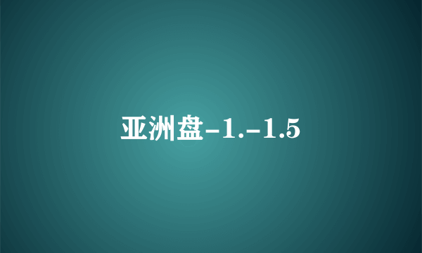 亚洲盘-1.-1.5