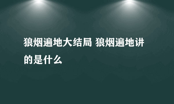 狼烟遍地大结局 狼烟遍地讲的是什么