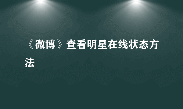 《微博》查看明星在线状态方法