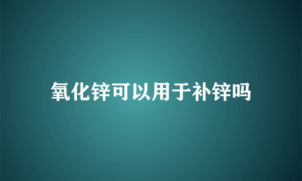 氧化锌可以用于补锌吗