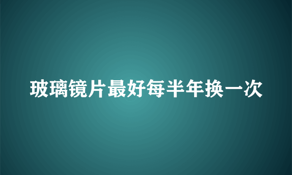玻璃镜片最好每半年换一次