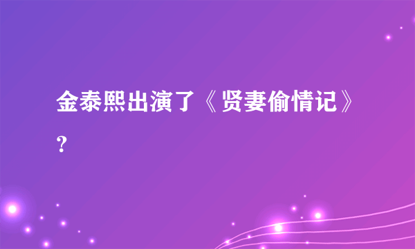 金泰熙出演了《贤妻偷情记》？