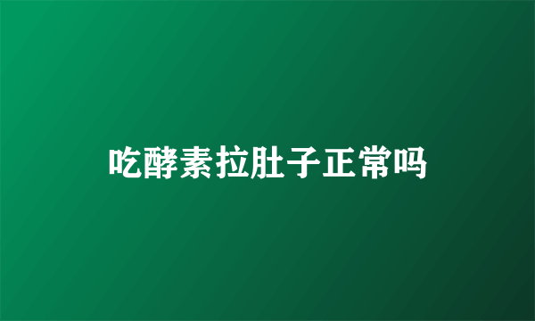 吃酵素拉肚子正常吗