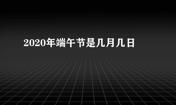 2020年端午节是几月几日