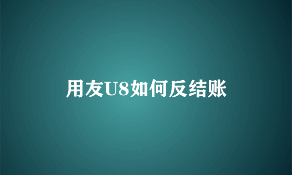 用友U8如何反结账