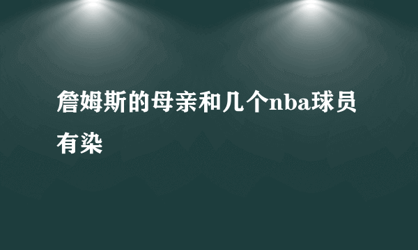 詹姆斯的母亲和几个nba球员有染