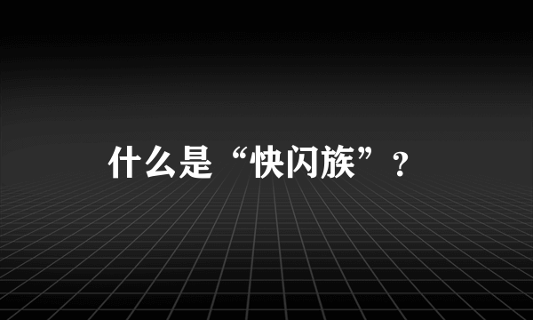 什么是“快闪族”？