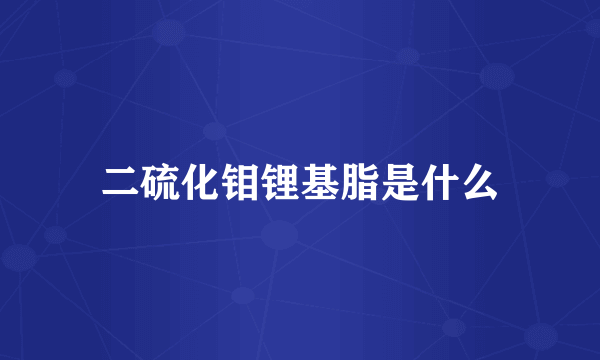 二硫化钼锂基脂是什么