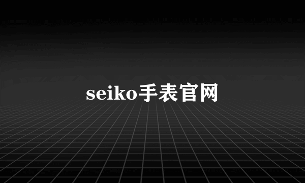 seiko手表官网
