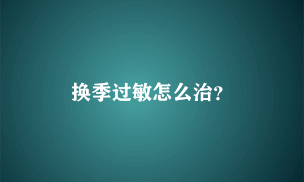 换季过敏怎么治？