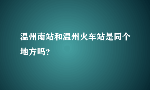 温州南站和温州火车站是同个地方吗？
