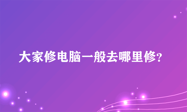 大家修电脑一般去哪里修？