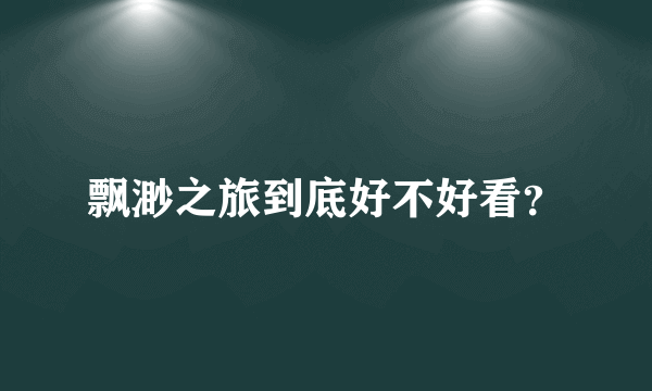 飘渺之旅到底好不好看？