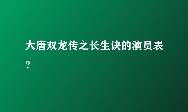 大唐双龙传之长生诀的演员表？