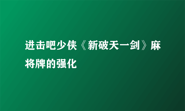 进击吧少侠《新破天一剑》麻将牌的强化