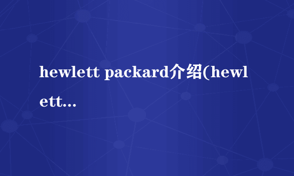 hewlett packard介绍(hewlett packard)