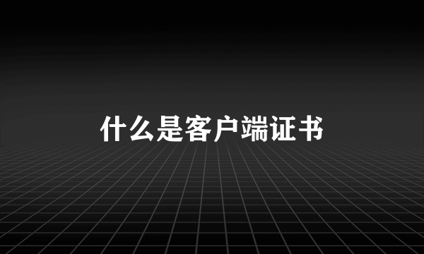什么是客户端证书