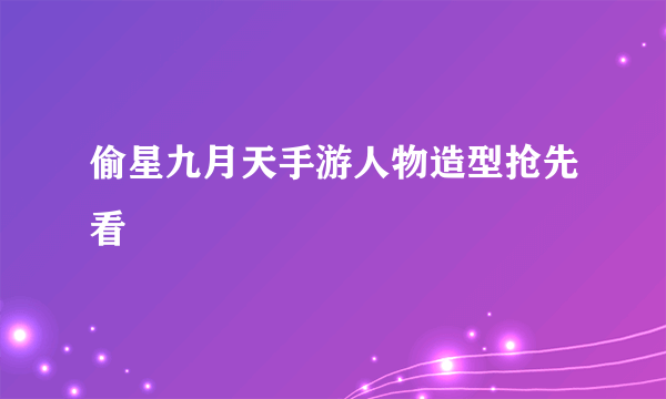 偷星九月天手游人物造型抢先看