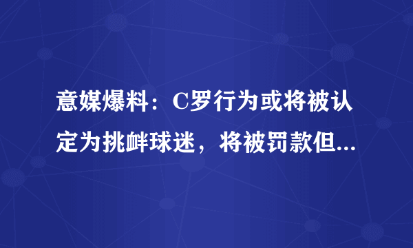 意媒爆料：C罗行为或将被认定为挑衅球迷，将被罚款但不太可能会禁赛，你怎么看？