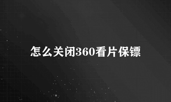 怎么关闭360看片保镖
