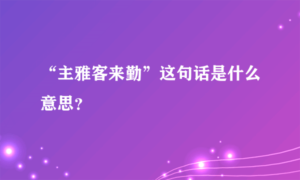 “主雅客来勤”这句话是什么意思？