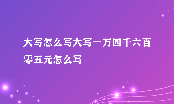 大写怎么写大写一万四千六百零五元怎么写