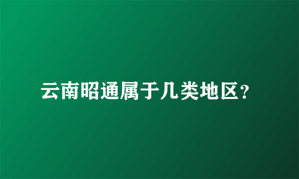 云南昭通属于几类地区？