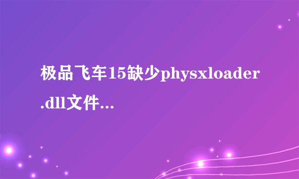 极品飞车15缺少physxloader.dll文件怎么解决