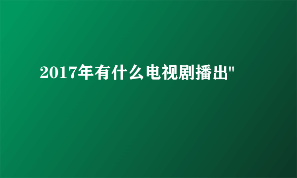 2017年有什么电视剧播出