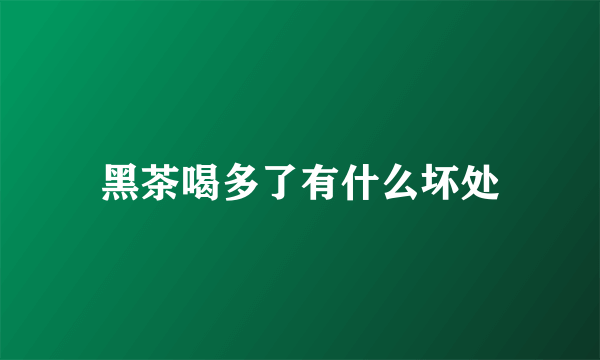 黑茶喝多了有什么坏处