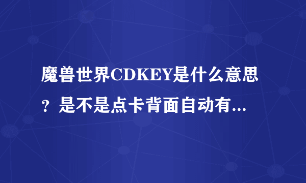 魔兽世界CDKEY是什么意思？是不是点卡背面自动有带的？不太懂