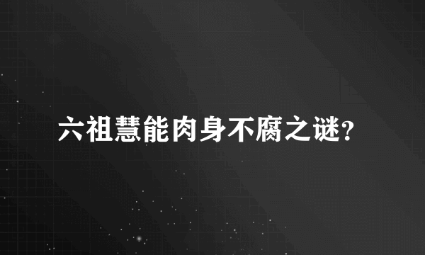六祖慧能肉身不腐之谜？