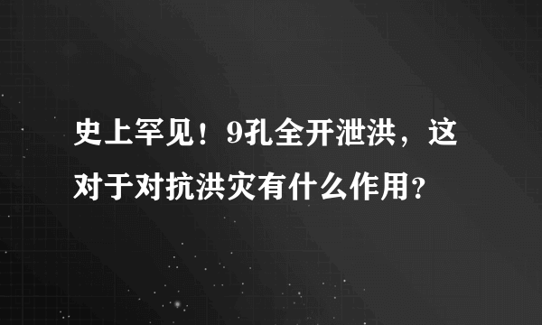 史上罕见！9孔全开泄洪，这对于对抗洪灾有什么作用？