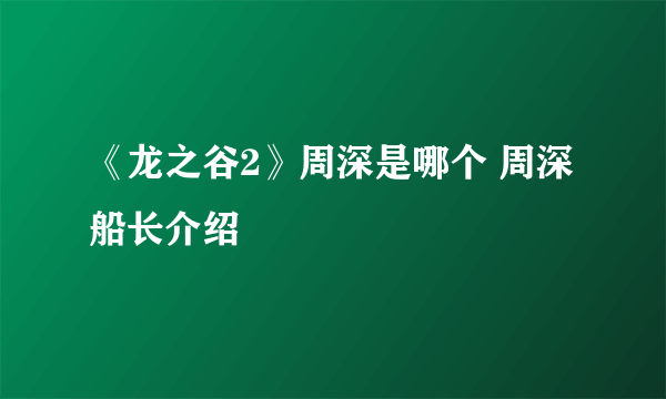 《龙之谷2》周深是哪个 周深船长介绍