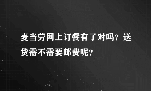 麦当劳网上订餐有了对吗？送货需不需要邮费呢？