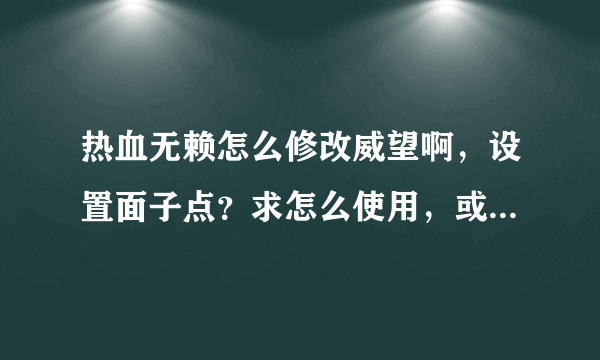 热血无赖怎么修改威望啊，设置面子点？求怎么使用，或给个修改器地址也可以