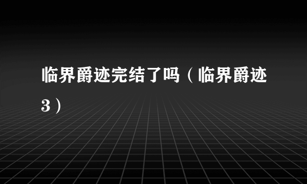 临界爵迹完结了吗（临界爵迹3）