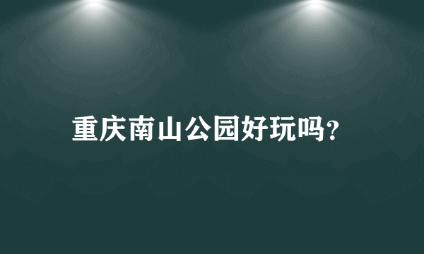 重庆南山公园好玩吗？