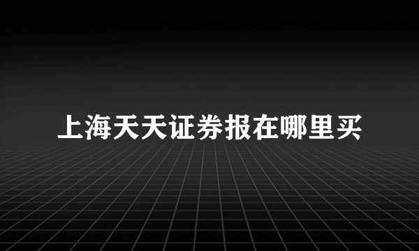 上海天天证券报在哪里买