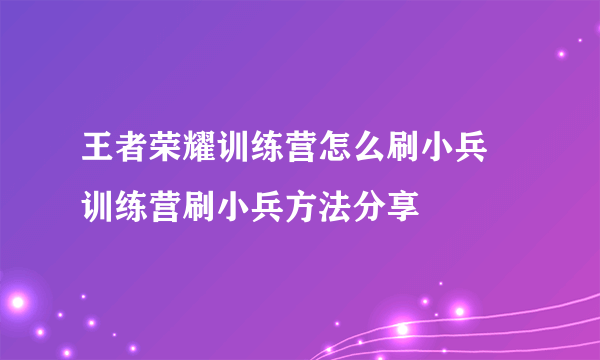 王者荣耀训练营怎么刷小兵 训练营刷小兵方法分享