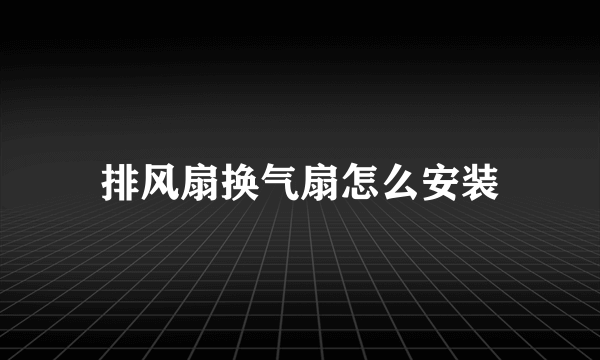 排风扇换气扇怎么安装